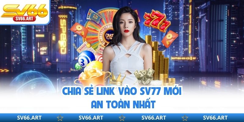 Link Vào SV66 - Cách Truy Cập Nhà Cái An Toàn, Không Bị Chặn Chia sẻ link vào SV77 mới, an toàn nhất