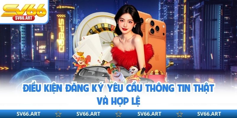 Đăng Ký SV66 Điều kiện đăng ký yêu cầu thông tin thật và hợp lệ