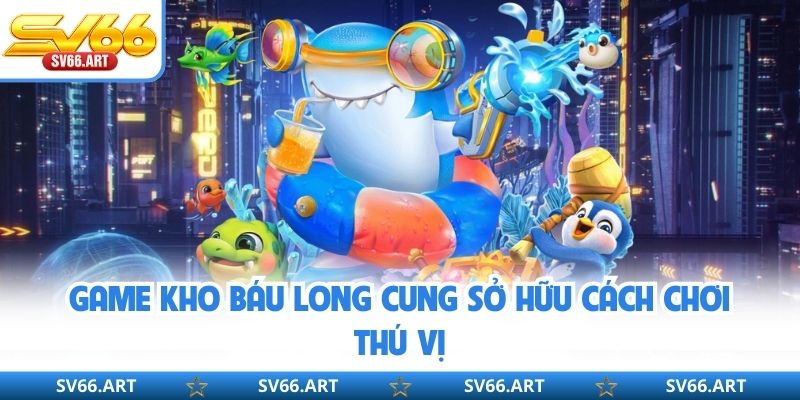 Bắn Cá SV66 Game Kho Báu Long Cung sở hữu cách chơi thú vị