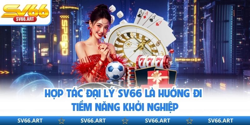 Hợp Tác Đại Lý SV66 Hợp tác đại lý SV66 là hướng đi tiềm năng khởi nghiệp