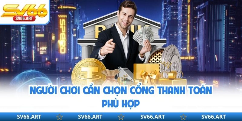 Nạp Tiền SV66 Người chơi cần chọn cổng thanh toán phù hợp