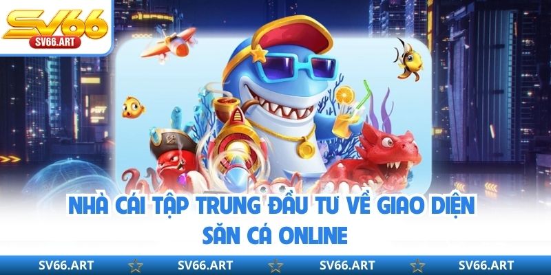 Bắn Cá SV66 Nhà cái tập trung đầu tư về giao diện săn cá online