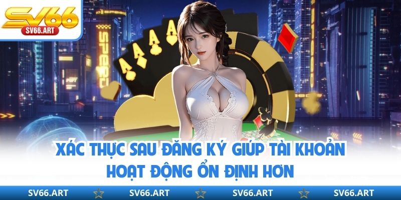Đăng Ký SV66 Xác thực sau đăng ký giúp tài khoản hoạt động ổn định hơn